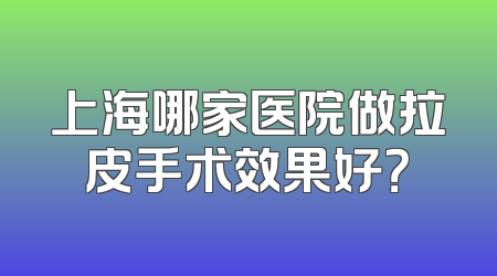 上海哪家医院做拉皮手术效果好？