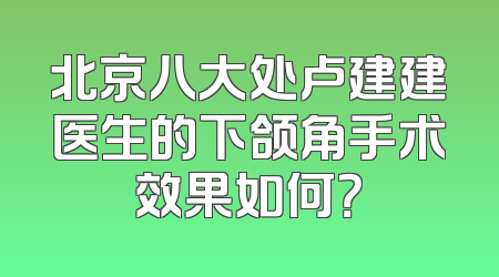 北京八大处卢建建医生的下颌角手术效果如何？
