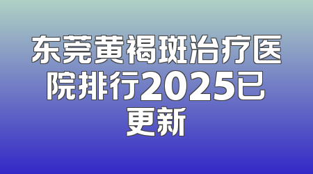 东莞黄褐斑治疗医院排行2025已更新