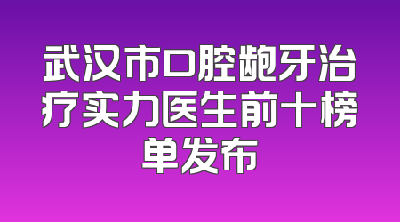 武汉市口腔龅牙治疗实力医生前十榜单发布
