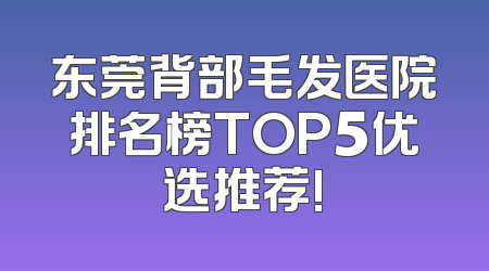 东莞背部毛发医院排名榜TOP5优选推荐!