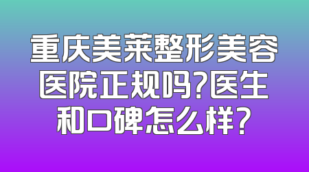 重庆美莱整形美容医院正规吗？医生和口碑怎么样？