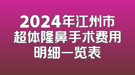 2024年江州市超体隆鼻手术费用明细一览表