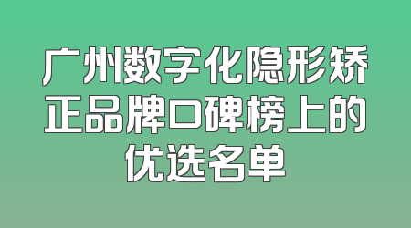 广州数字化隐形矫正品牌口碑榜上的优选名单