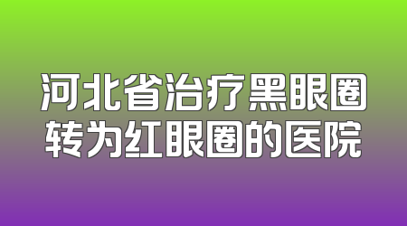 河北省治疗黑眼圈转为红眼圈的医院
