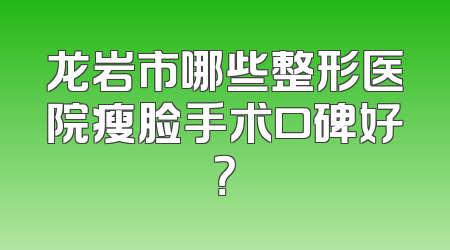 龙岩市哪些整形医院瘦脸手术口碑好？