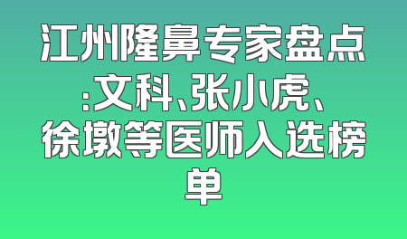 江州隆鼻专家盘点：文科、张小虎、徐墩等医师入选榜单