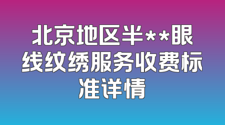 北京地区半**眼线纹绣服务收费标准详情