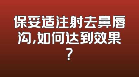保妥适注射去鼻唇沟，如何达到效果？