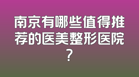 南京有哪些值得推荐的医美整形医院？