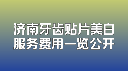 济南牙齿贴片美白服务费用一览公开