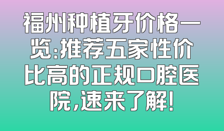 福州种植牙价格一览：推荐五家性价比高的正规口腔医院，速来了解！