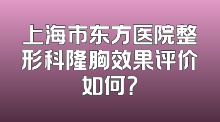 上海市东方医院整形科隆胸效果评价如何？