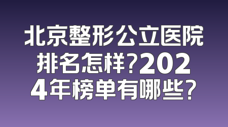 北京整形公立医院排名怎样？2024年榜单有哪些？