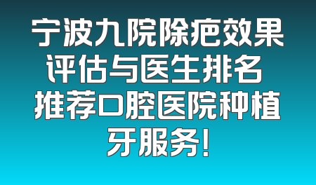 宁波九院除疤效果评估与医生排名 推荐口腔医院种植牙服务！