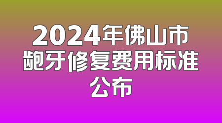 2024年佛山市龅牙修复费用标准公布