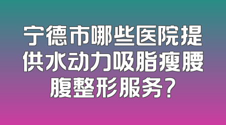 宁德市哪些医院提供水动力吸脂瘦腰腹整形服务？
