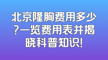 北京隆胸费用多少？一览费用表并揭晓科普知识！