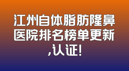 江州自体脂肪隆鼻医院排名榜单更新，认证！