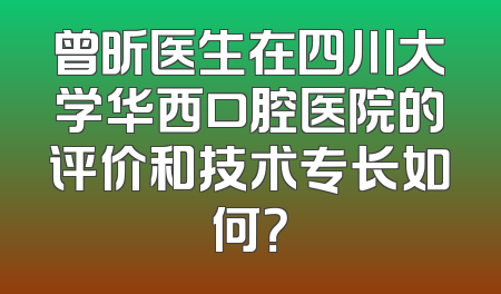 曾昕医生在四川大学华西口腔医院的评价和技术专长如何？