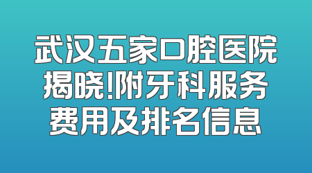 武汉五家口腔医院揭晓！附牙科服务费用及排名信息
