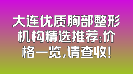 大连优质胸部整形机构精选推荐：价格一览，请查收！