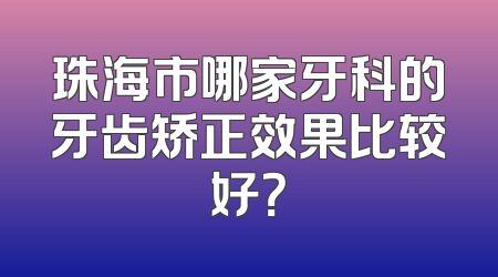 珠海市哪家牙科的牙齿矫正效果比较好？