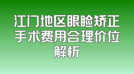 江门地区眼睑矫正手术费用合理价位解析