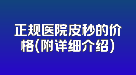 正规医院皮秒的价格（附详细介绍）