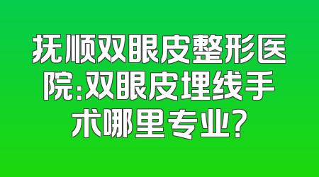 抚顺双眼皮整形医院：双眼皮埋线手术哪里专业？