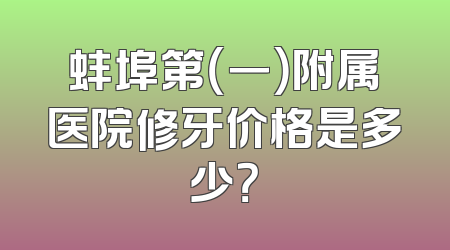 蚌埠第（一）附属医院修牙价格是多少？