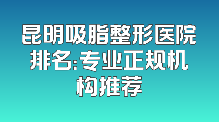 昆明吸脂整形医院排名：专业正规机构推荐