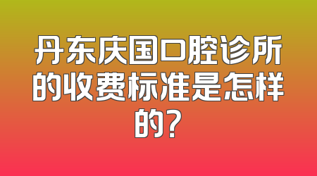 丹东庆国口腔诊所的收费标准是怎样的？