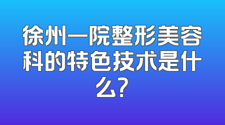 徐州一院整形美容科的特色技术是什么？