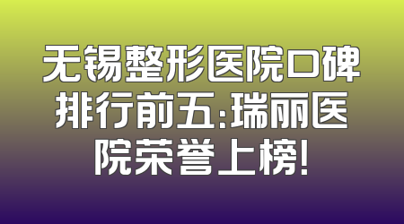无锡整形医院口碑排行前五：瑞丽医院荣誉上榜！