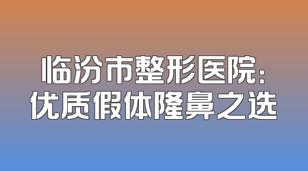 临汾市整形医院：优质假体隆鼻之选