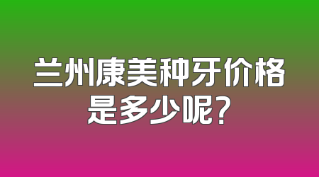 兰州康美种牙价格是多少呢？
