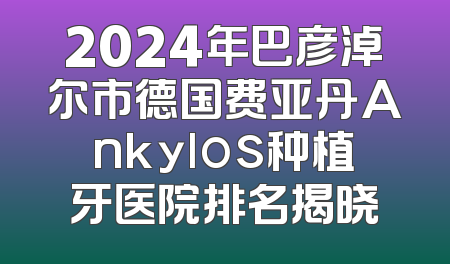 2024年巴彦淖尔市德国费亚丹Ankylos种植牙医院排名揭晓