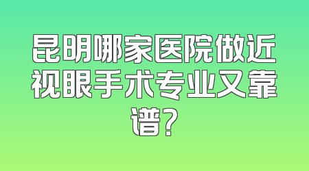 昆明哪家医院做近视眼手术专业又靠谱？
