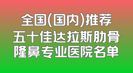 全国（国内）推荐五十佳达拉斯肋骨隆鼻专业医院名单