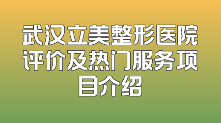 武汉立美整形医院评价及热门服务项目介绍