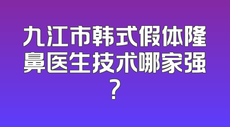 九江市韩式假体隆鼻医生技术哪家强？