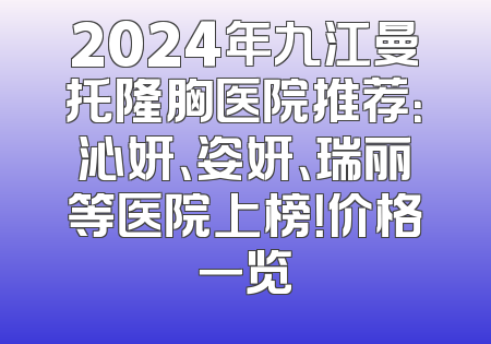 2024年九江曼托隆胸医院推荐：沁妍、姿妍、瑞丽等医院上榜！价格一览