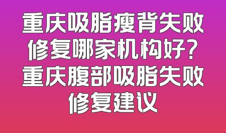 重庆吸脂瘦背失败修复哪家机构好？重庆腹部吸脂失败修复建议