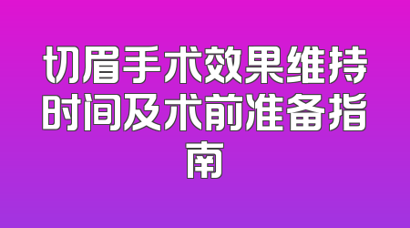 切眉手术效果维持时间及术前准备指南