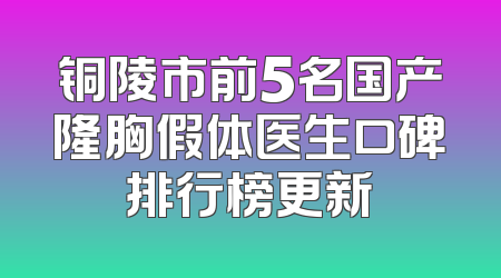铜陵市前5名国产隆胸假体医生口碑排行榜更新