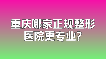 重庆哪家正规整形医院更专业？