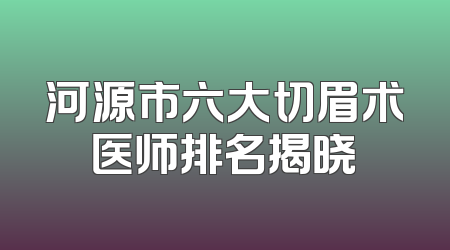 河源市六大切眉术医师排名揭晓