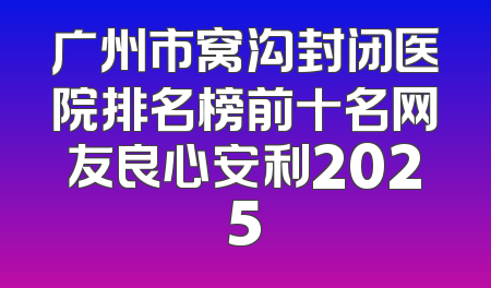 广州市窝沟封闭医院排名榜前十名网友良心安利2025