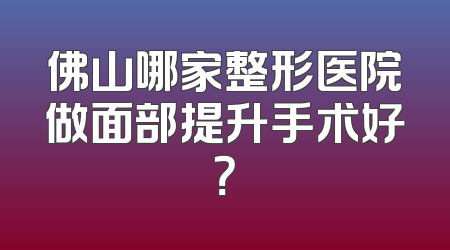 佛山哪家整形医院做面部提升手术好？